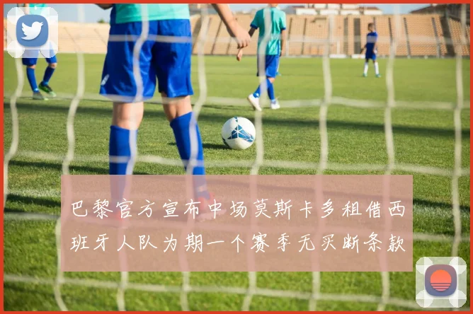 巴黎官方宣布中场莫斯卡多租借西班牙人队为期一个赛季无买断条款