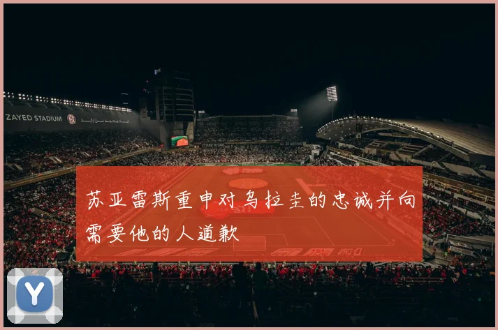 苏亚雷斯重申对乌拉圭的忠诚并向需要他的人道歉