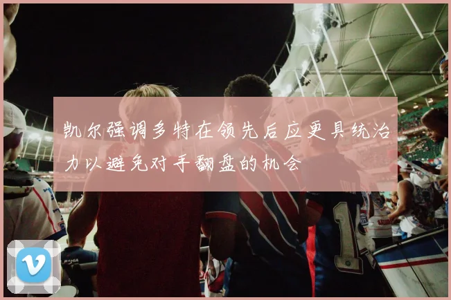 凯尔强调多特在领先后应更具统治力以避免对手翻盘的机会