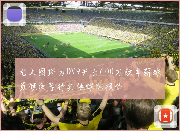 尤文图斯为DV9开出600万欧年薪球员倾向等待其他球队报价
