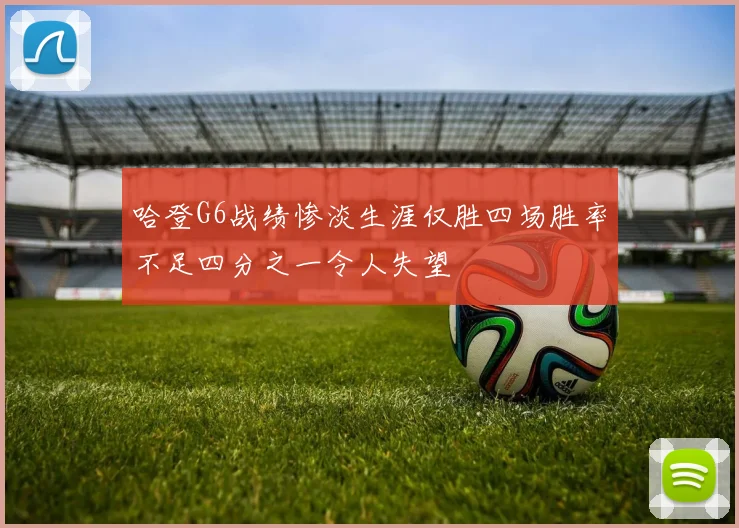 哈登G6战绩惨淡生涯仅胜四场胜率不足四分之一令人失望