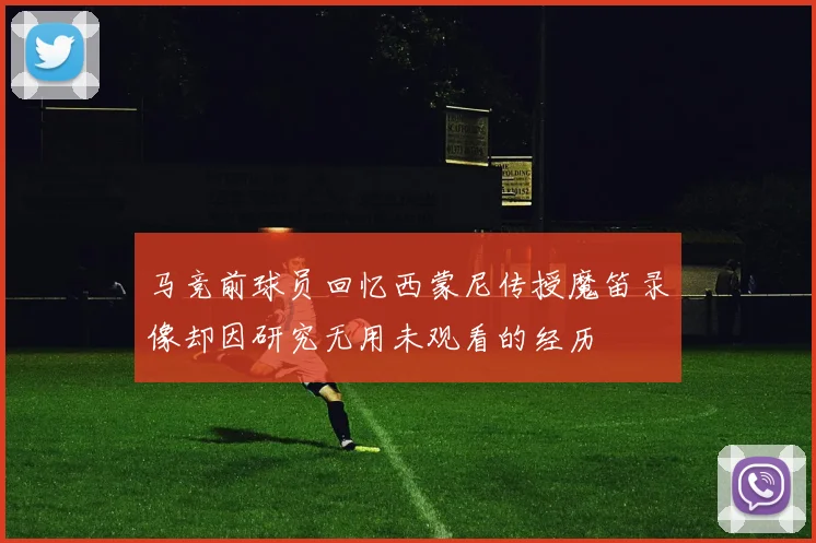 马竞前球员回忆西蒙尼传授魔笛录像却因研究无用未观看的经历