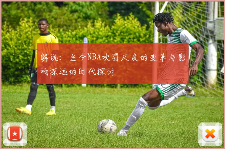 解说：当今NBA吹罚尺度的变革与影响深远的时代探讨