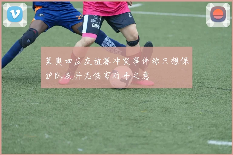 莱奥回应友谊赛冲突事件称只想保护队友并无伤害对手之意
