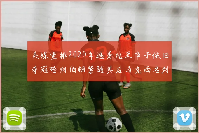 美媒重排2020年选秀结果华子依旧夺冠哈利伯顿紧随其后马克西名列第三