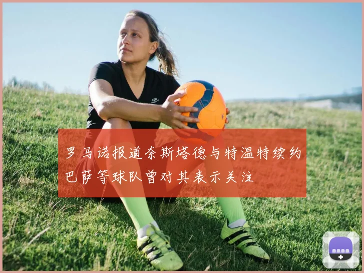 罗马诺报道奈斯塔德与特温特续约巴萨等球队曾对其表示关注